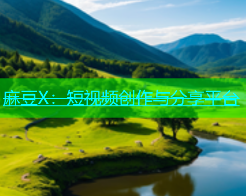 麻豆X：短视频创作与分享平台