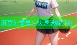 麻豆外卖员：快速送餐平台