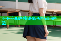 bb网麻豆视频精彩呈现高清互动体验