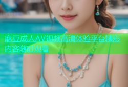 麻豆成人AV视频高清体验平台精彩内容随时观看