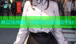 麻豆视传媒：华语及社区互动平台