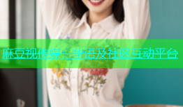 麻豆视传媒：华语及社区互动平台