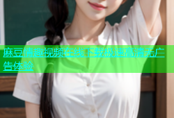 麻豆情趣视频在线下载极速高清无广告体验