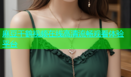 麻豆千鹤视频在线高清流畅观看体验平台