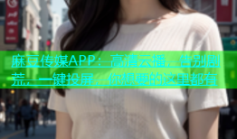 麻豆传媒APP：高清云播，告别剧荒，一键投屏，你想要的这里都有