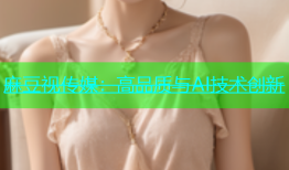 麻豆视传媒：高品质与AI技术创新