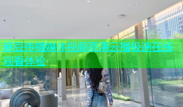 麻豆传播媒体视频高清云播极速在线观看体验