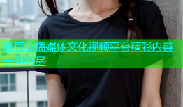 麻豆传播媒体文化视频平台精彩内容一网打尽