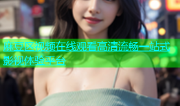 麻豆区视频在线观看高清流畅一站式影视体验平台