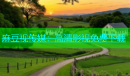 麻豆视传媒：高清影视免费下载