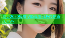 麻豆2020导航视频高清资源快速直达平台