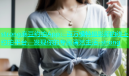 strong麻豆约拍App：百万模特摄影师的线上约拍平台，发现你的专属演艺生活-strong