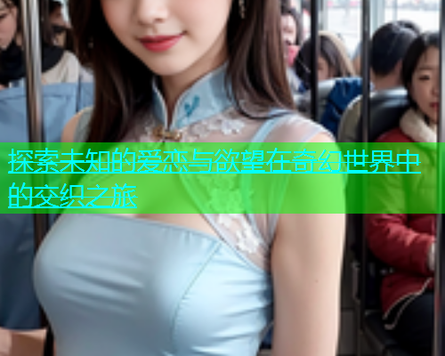 探索未知的爱恋与欲望在奇幻世界中的交织之旅