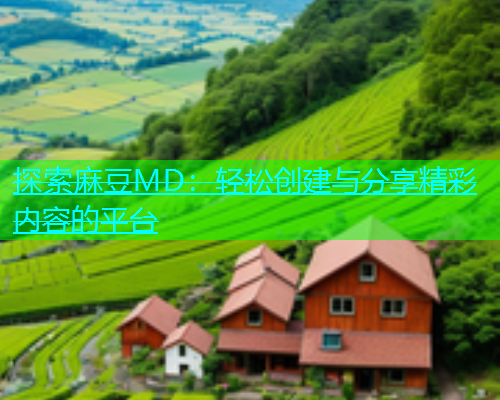 探索麻豆MD：轻松创建与分享精彩内容的平台