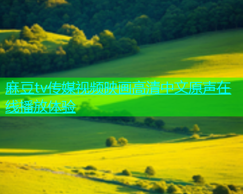 麻豆tv传媒视频映画高清中文原声在线播放体验