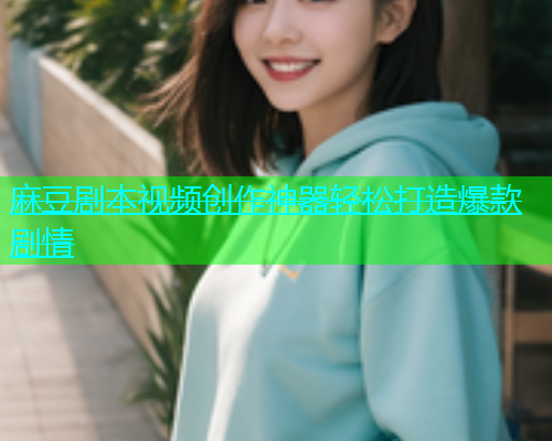 麻豆剧本视频创作神器轻松打造爆款剧情